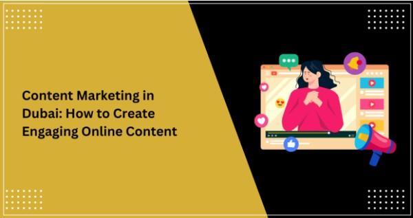 Content Marketing in Dubai - How to Create Engaging Online Content